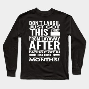 Don't Laugh, Just Got This Shirt off Layaway Long Sleeve T-Shirt